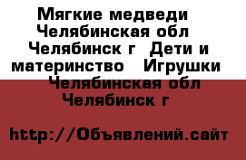 Мягкие медведи - Челябинская обл., Челябинск г. Дети и материнство » Игрушки   . Челябинская обл.,Челябинск г.